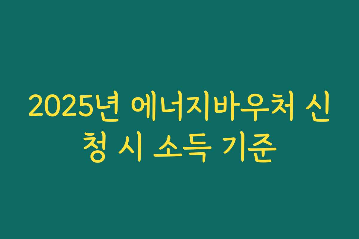 2025년 에너지바우처 신청 시 소득 기준 2025년 에너지바우처 신청 시 소득 기준