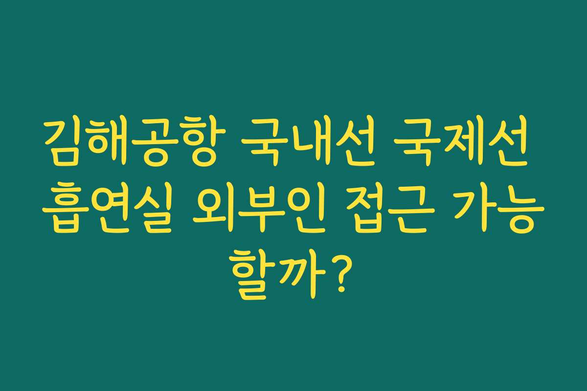 김해공항 국내선 국제선 흡연실 외부인 접근 가능할까? 김해공항 국내선 국제선 흡연실 외부인 접근 가능할까?