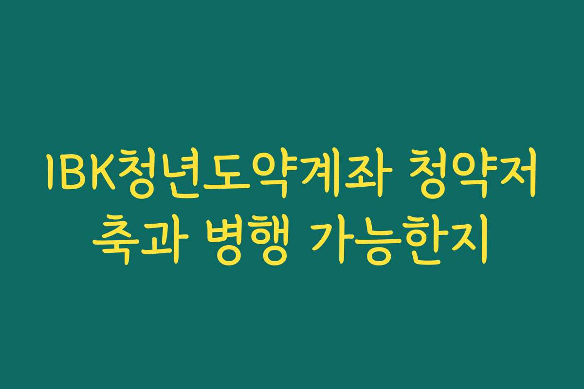 IBK청년도약계좌 청약저축과 병행 가능한지