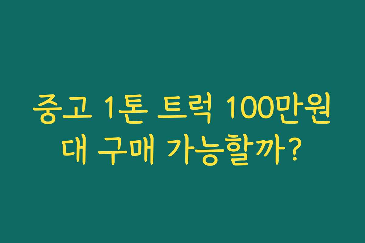중고 1톤 트럭 100만원대 구매 가능할까? 중고 1톤 트럭 100만원대 구매 가능할까?