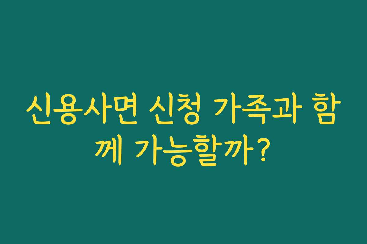 신용사면 신청 가족과 함께 가능할까?