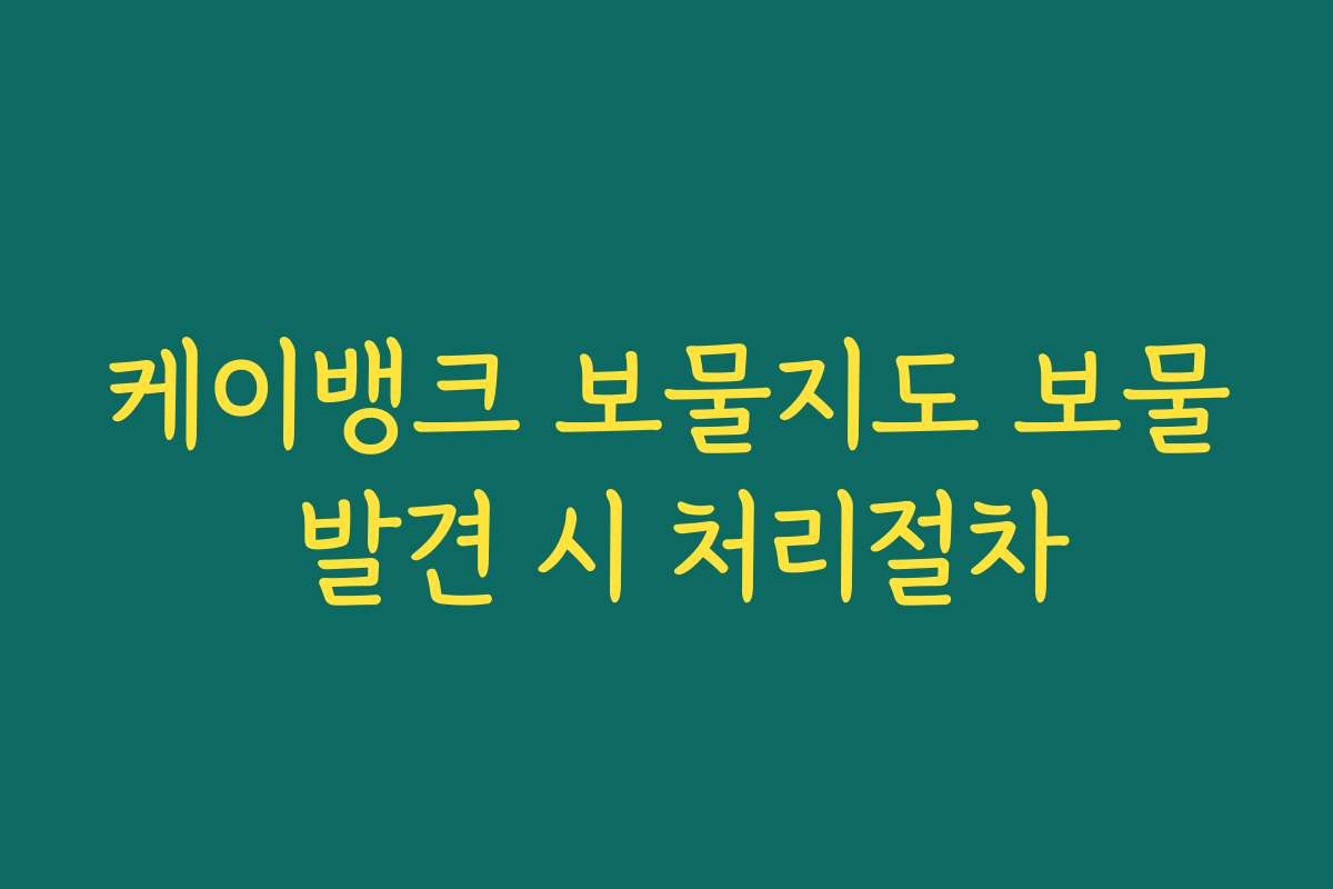 케이뱅크 보물지도 보물 발견 시 처리절차 케이뱅크 보물지도 보물 발견 시 처리절차