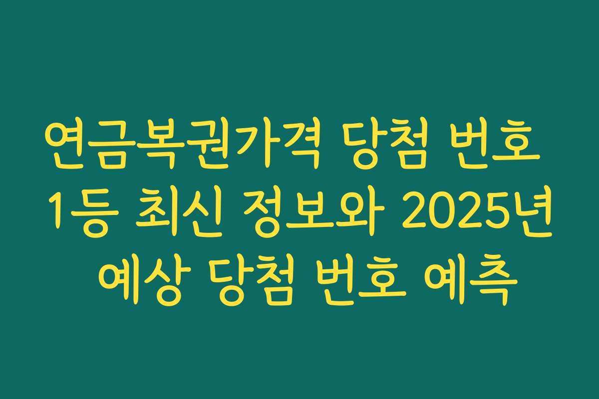 연금복권가격 당첨 번호 1등 최신 정보와 2025년 예상 당첨 번호 예측