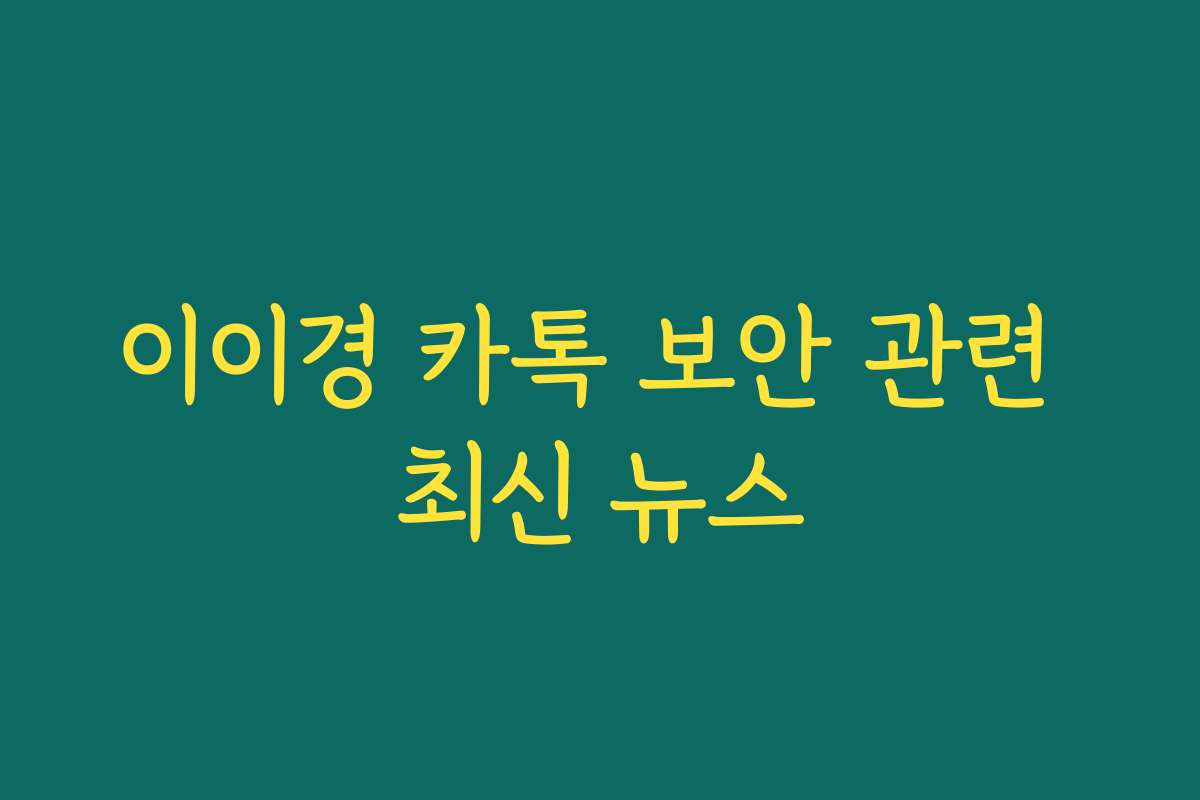 이이경 카톡 보안 관련 최신 뉴스 이이경 카톡 보안 관련 최신 뉴스