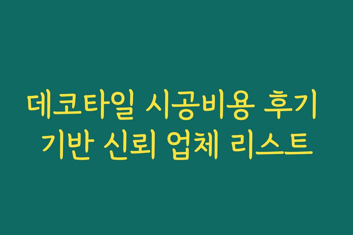 데코타일 시공비용 후기 기반 신뢰 업체 리스트 데코타일 시공비용 후기 기반 신뢰 업체 리스트