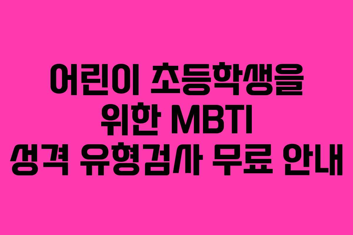 어린이 초등학생을 위한 MBTI 성격 유형검사 무료 안내 어린이 초등학생을 위한 MBTI 성격 유형검사 무료 안내