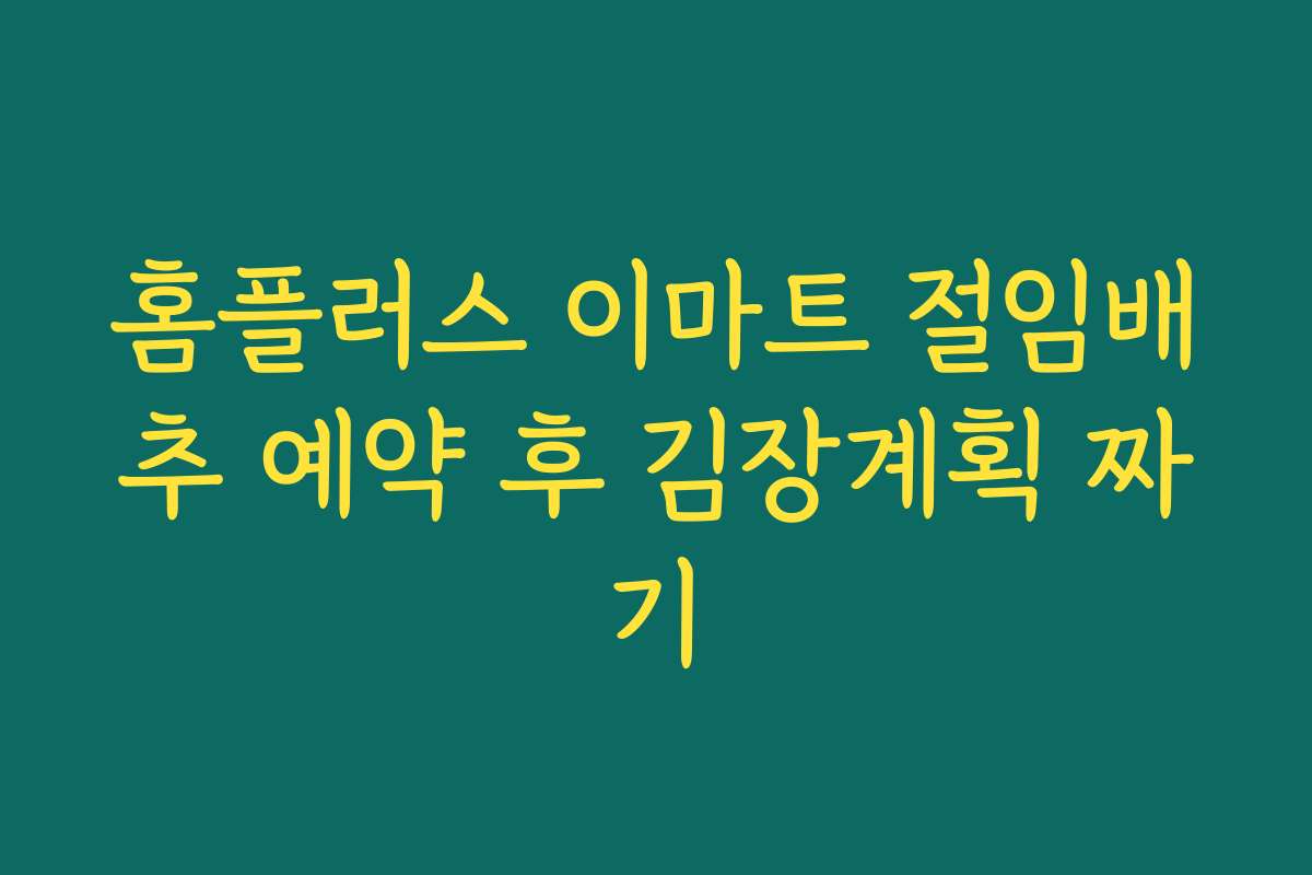 홈플러스 이마트 절임배추 예약 후 김장계획 짜기