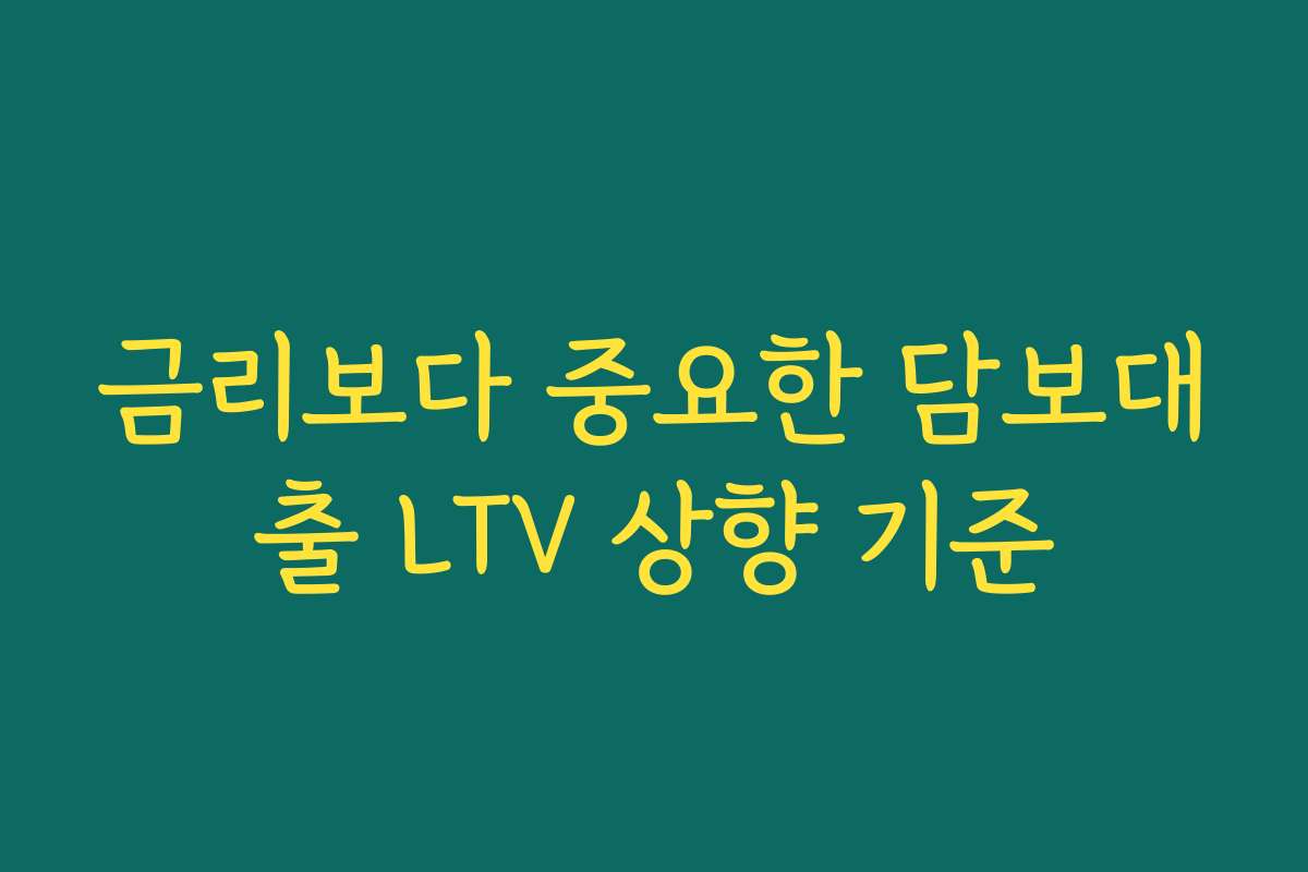금리보다 중요한 담보대출 LTV 상향 기준