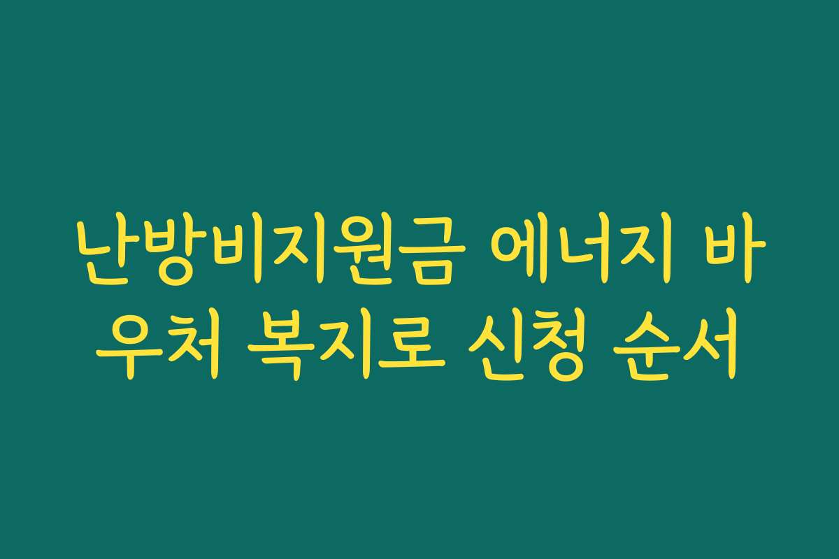 난방비지원금 에너지 바우처 복지로 신청 순서 난방비지원금 에너지 바우처 복지로 신청 순서