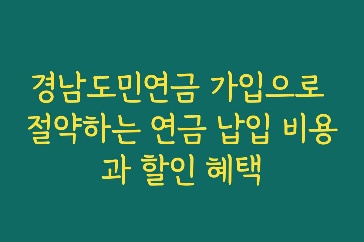 경남도민연금 가입으로 절약하는 연금 납입 비용과 할인 혜택
