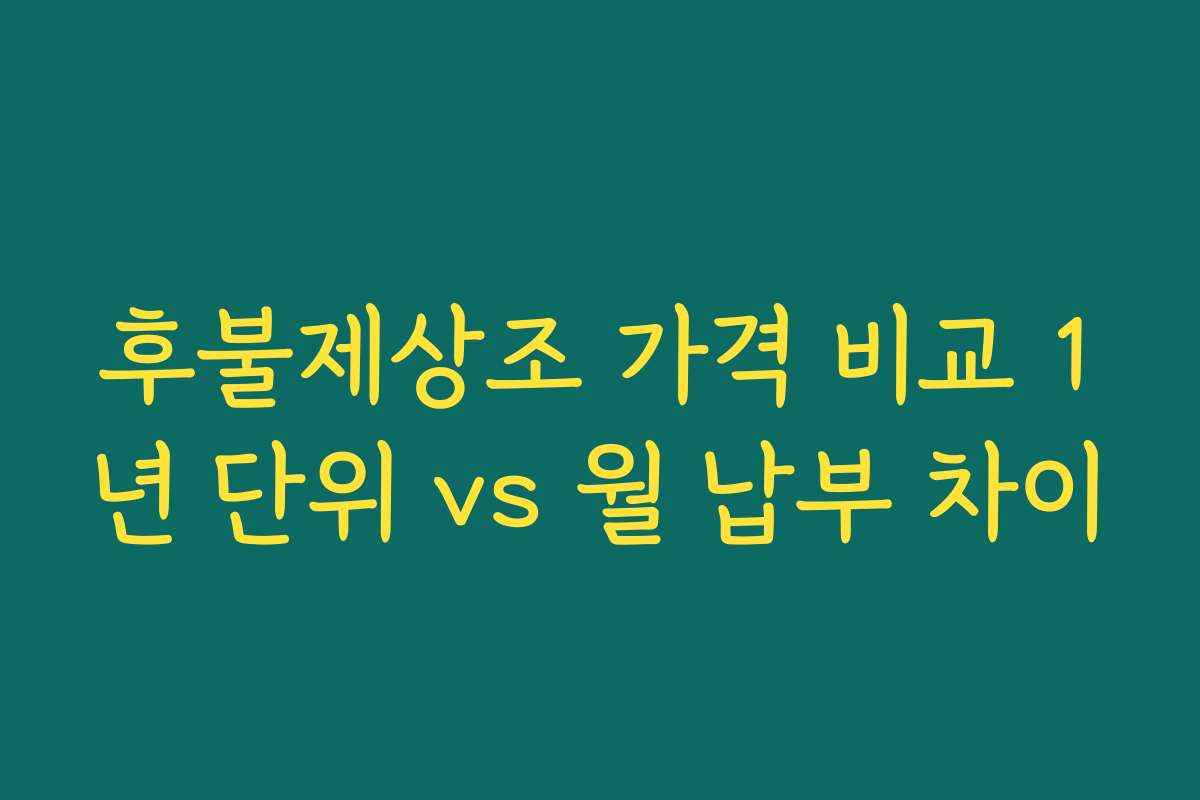 후불제상조 가격 비교 1년 단위 vs 월 납부 차이 후불제상조 가격 비교 1년 단위 vs 월 납부 차이
