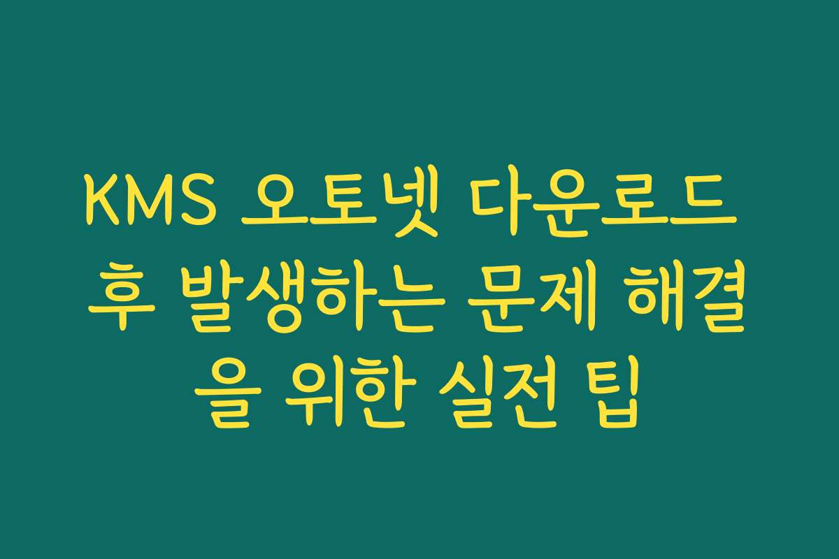 KMS 오토넷 다운로드 후 발생하는 문제 해결을 위한 실전 팁