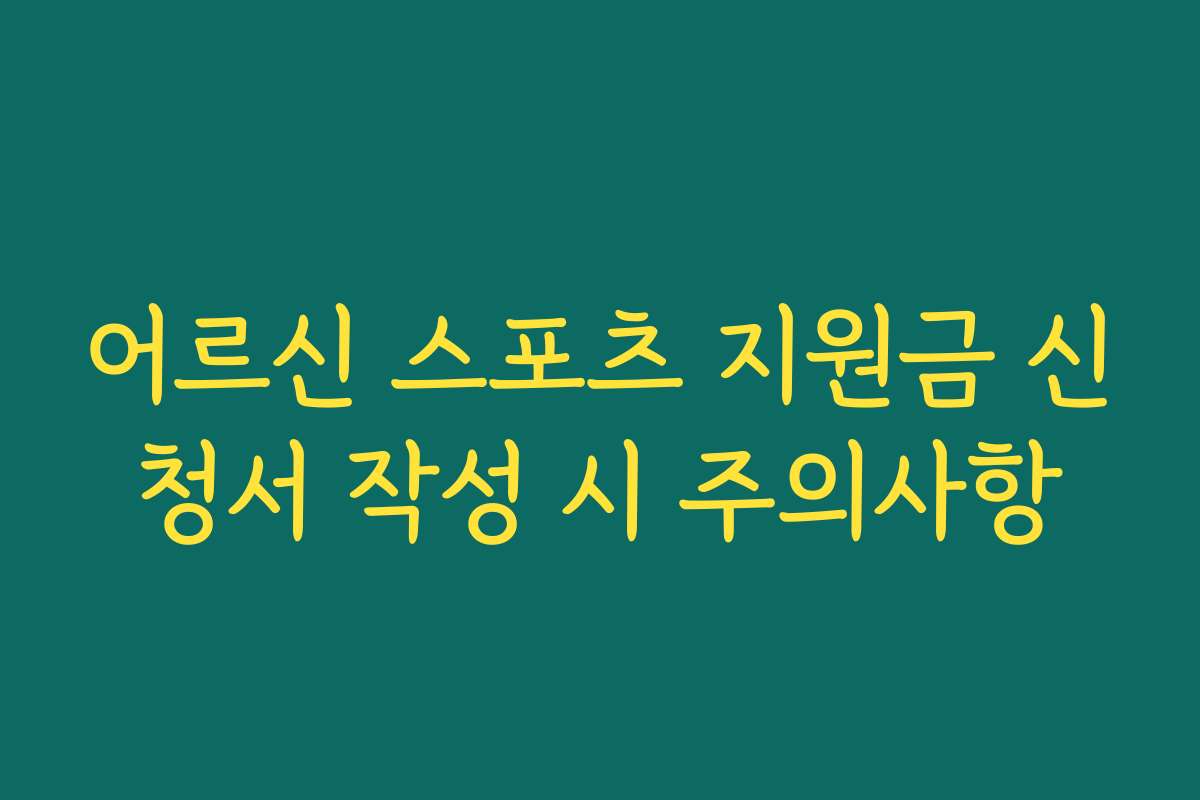 어르신 스포츠 지원금 신청서 작성 시 주의사항