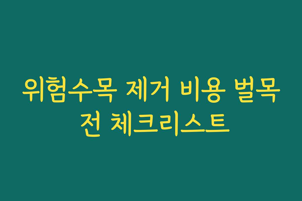 위험수목 제거 비용 벌목 전 체크리스트