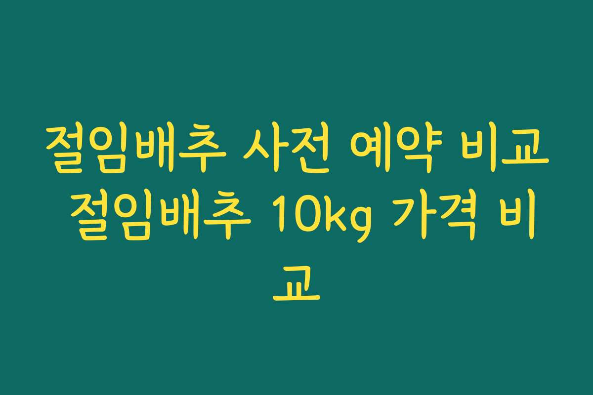 절임배추 사전 예약 비교 절임배추 10kg 가격 비교