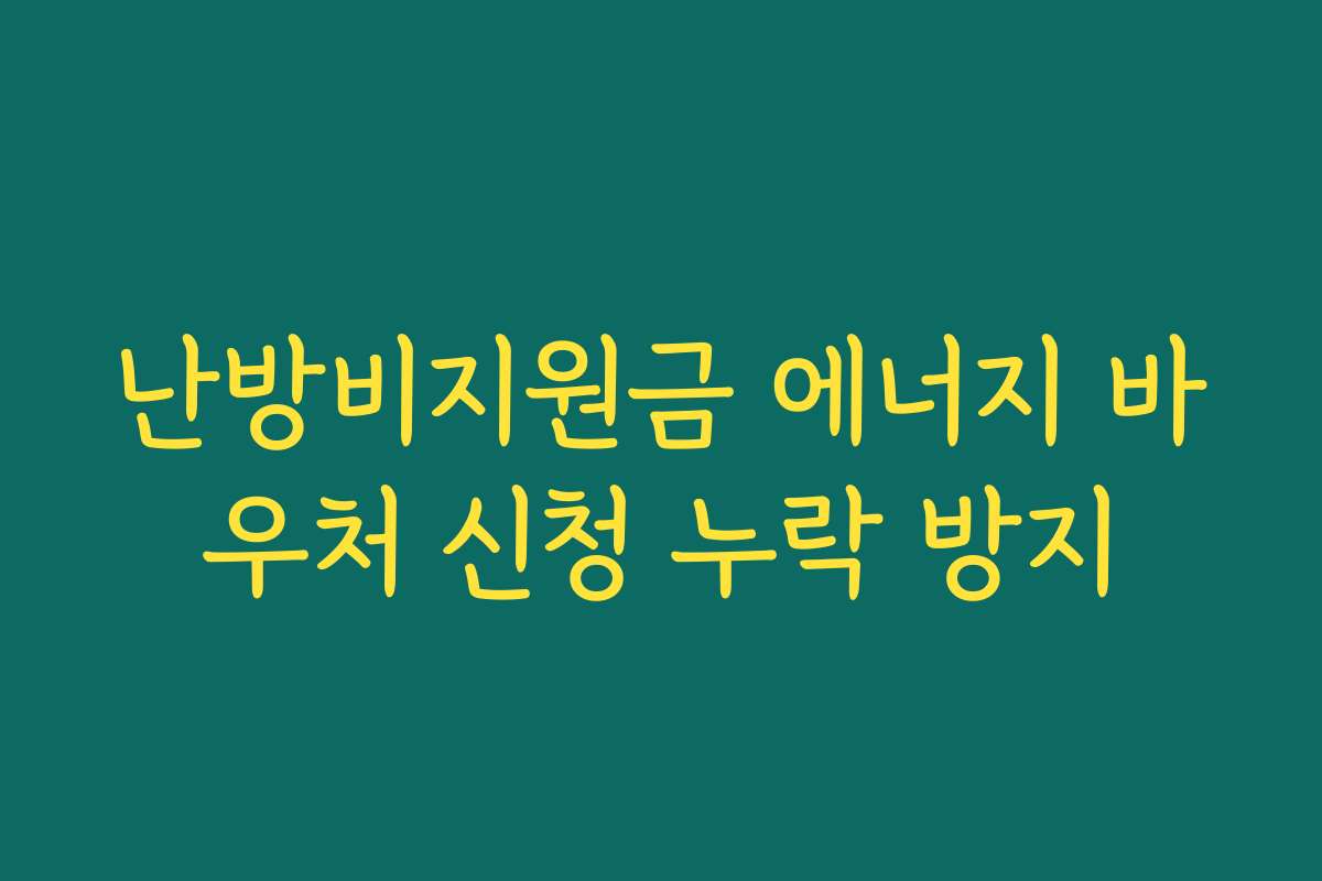 난방비지원금 에너지 바우처 신청 누락 방지