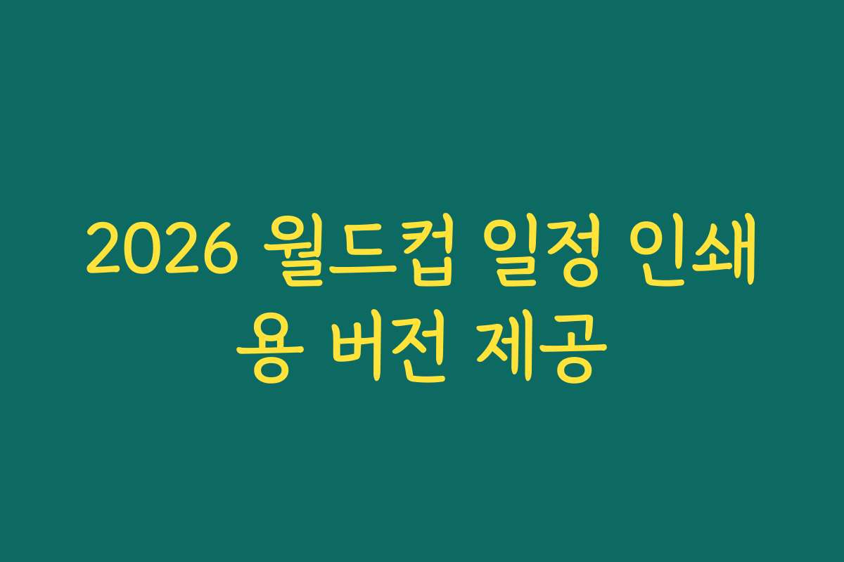 2026 월드컵 일정 인쇄용 버전 제공