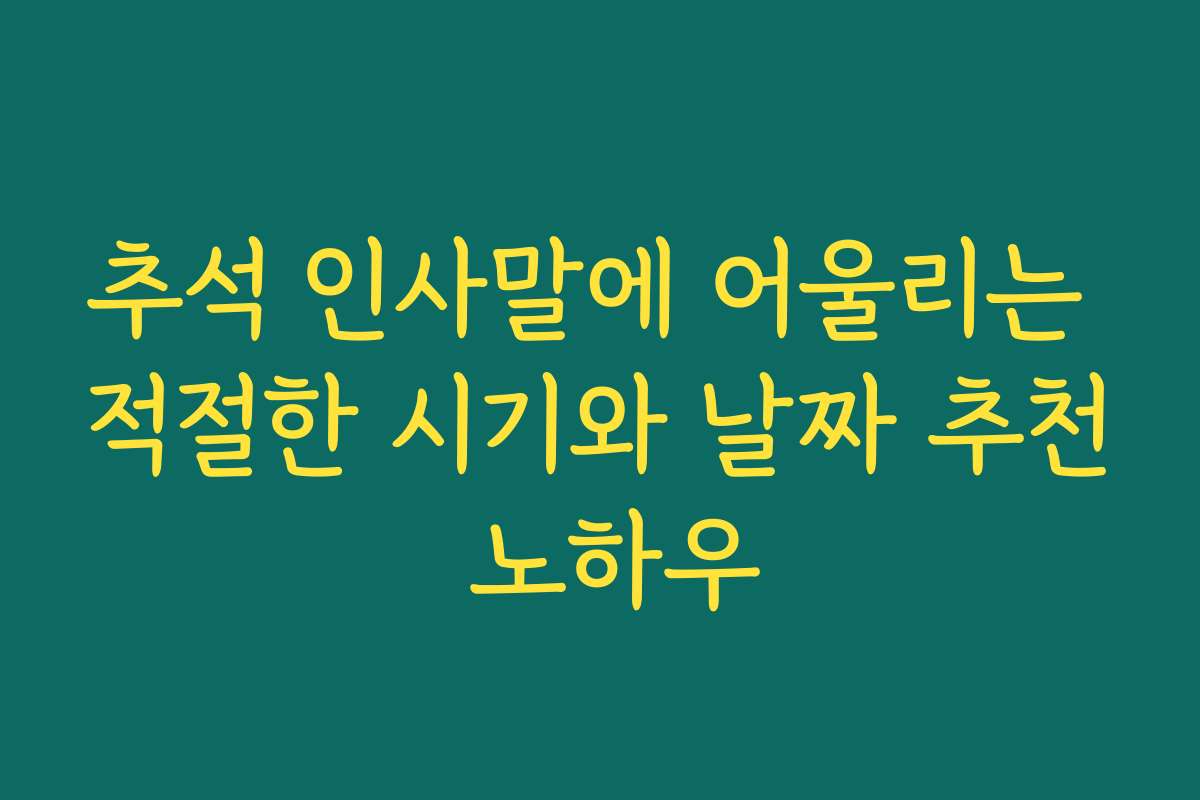추석 인사말에 어울리는 적절한 시기와 날짜 추천 노하우 추석 인사말에 어울리는 적절한 시기와 날짜 추천 노하우