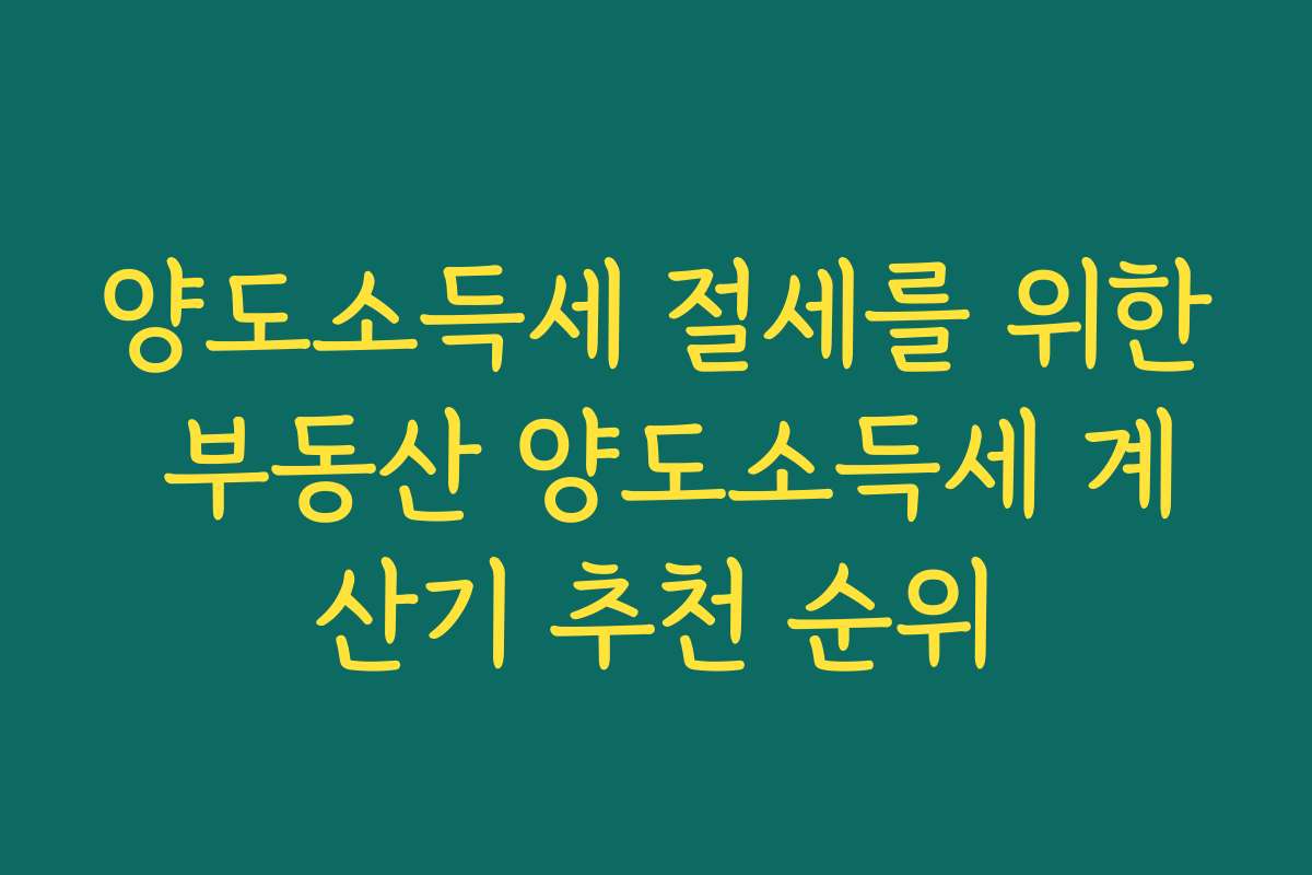 양도소득세 절세를 위한 부동산 양도소득세 계산기 추천 순위