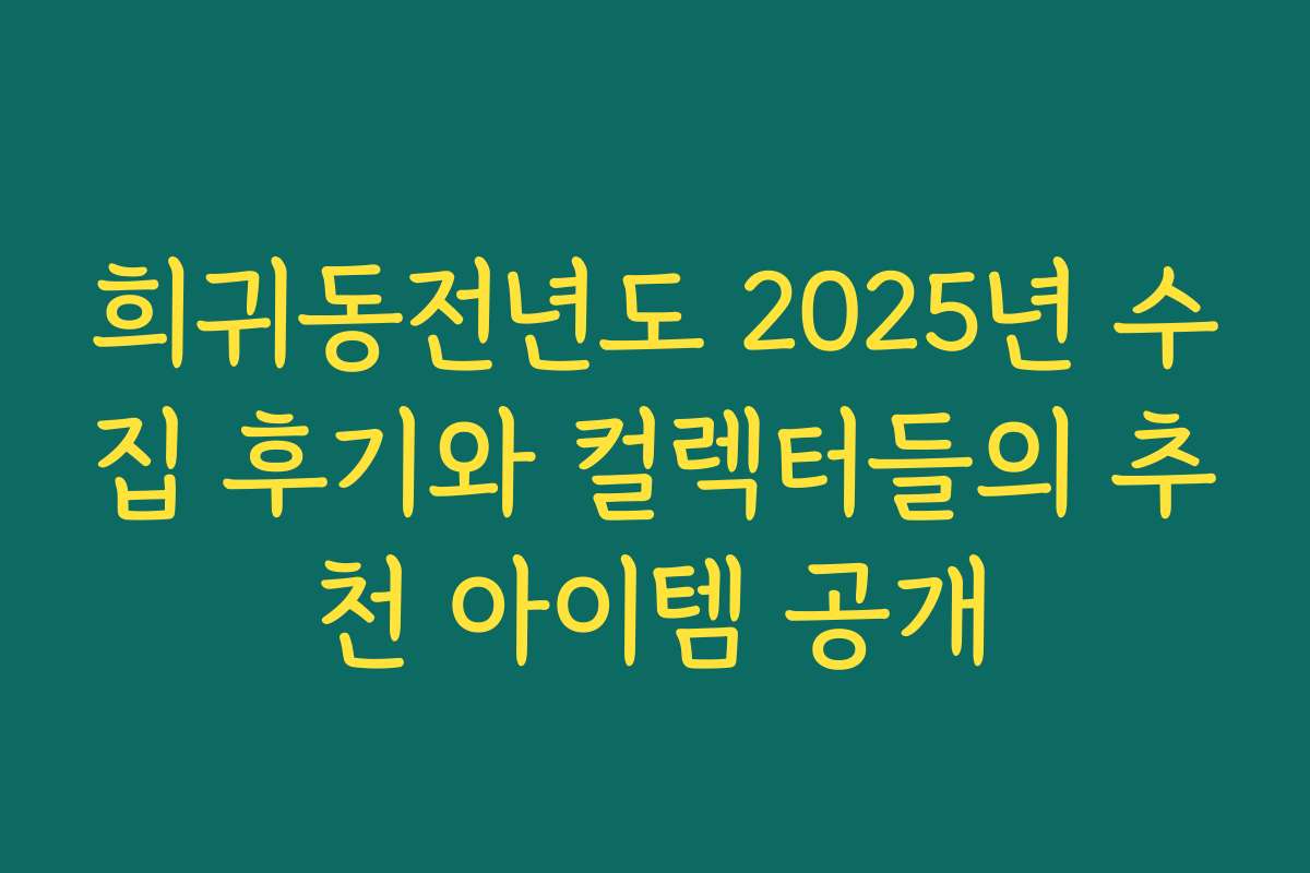 희귀동전년도 2025년 수집 후기와 컬렉터들의 추천 아이템 공개 희귀동전년도 2025년 수집 후기와 컬렉터들의 추천 아이템 공개