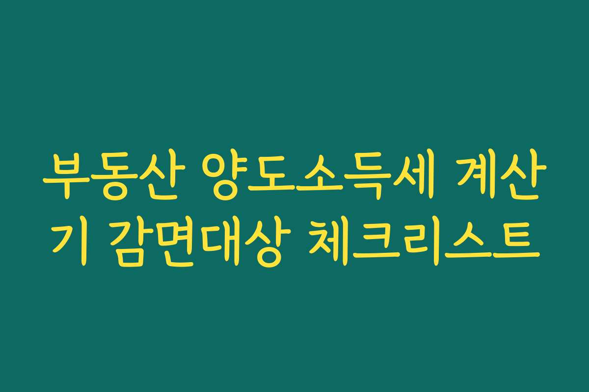 부동산 양도소득세 계산기 감면대상 체크리스트 부동산 양도소득세 계산기 감면대상 체크리스트