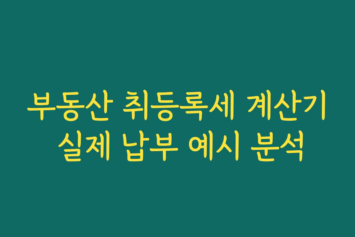 부동산 취등록세 계산기 실제 납부 예시 분석