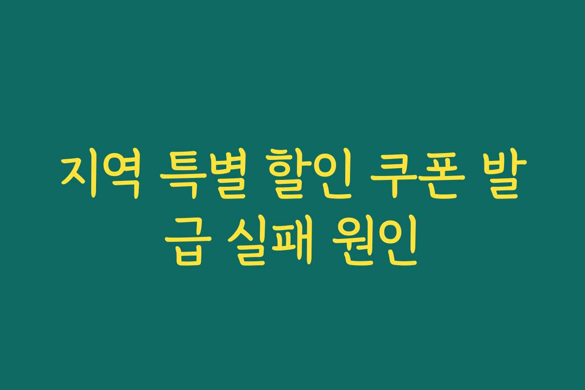 지역 특별 할인 쿠폰 발급 실패 원인 지역 특별 할인 쿠폰 발급 실패 원인