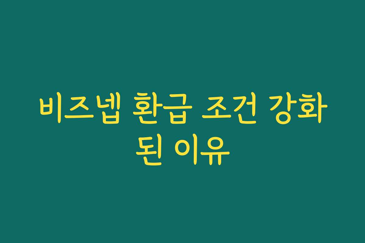비즈넵 환급 조건 강화된 이유