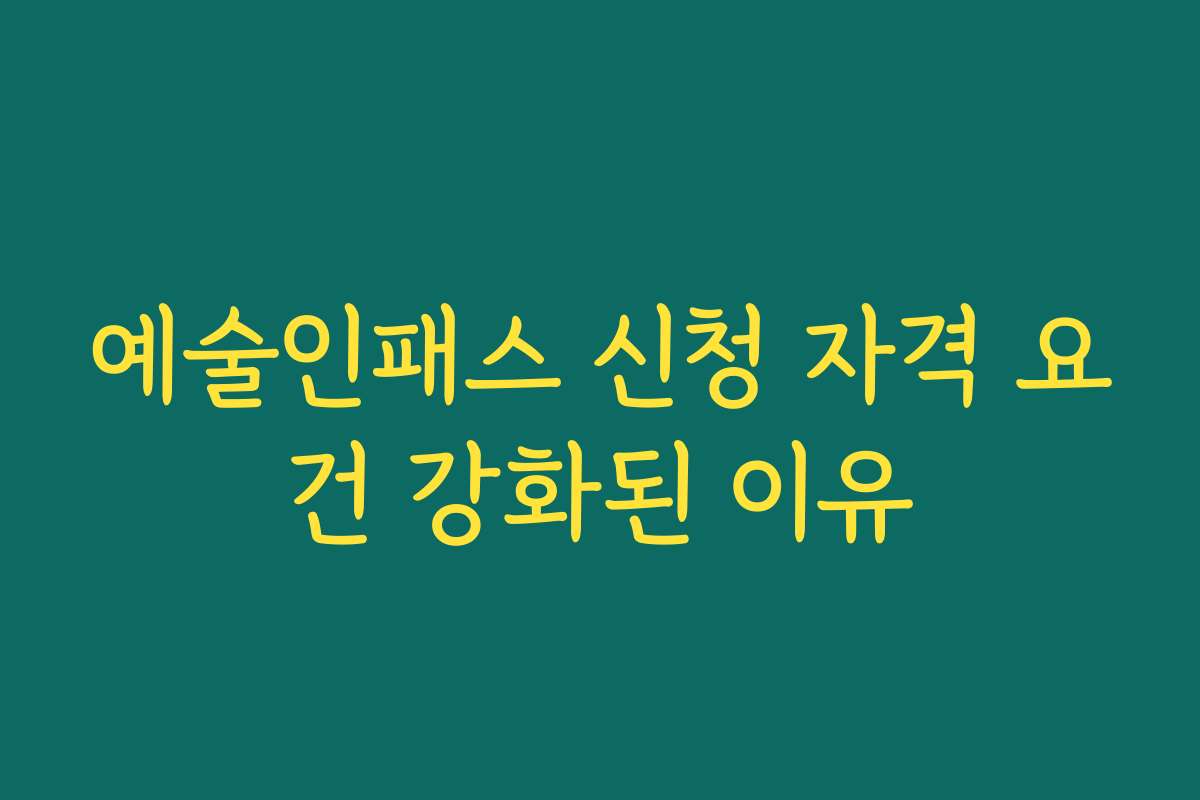 예술인패스 신청 자격 요건 강화된 이유 예술인패스 신청 자격 요건 강화된 이유