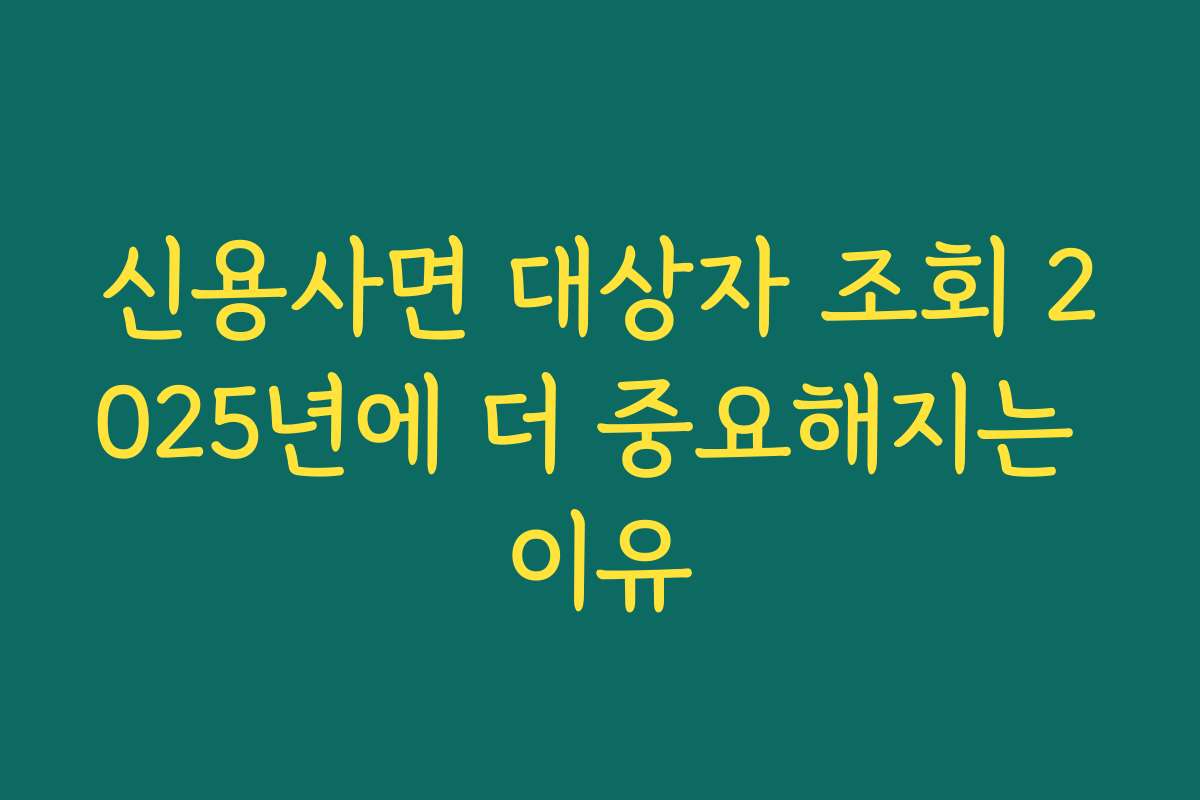 신용사면 대상자 조회 2025년에 더 중요해지는 이유