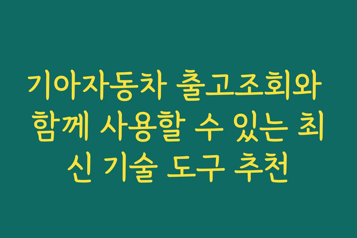 기아자동차 출고조회와 함께 사용할 수 있는 최신 기술 도구 추천