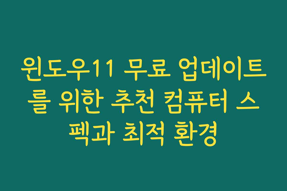 윈도우11 무료 업데이트를 위한 추천 컴퓨터 스펙과 최적 환경 윈도우11 무료 업데이트를 위한 추천 컴퓨터 스펙과 최적 환경