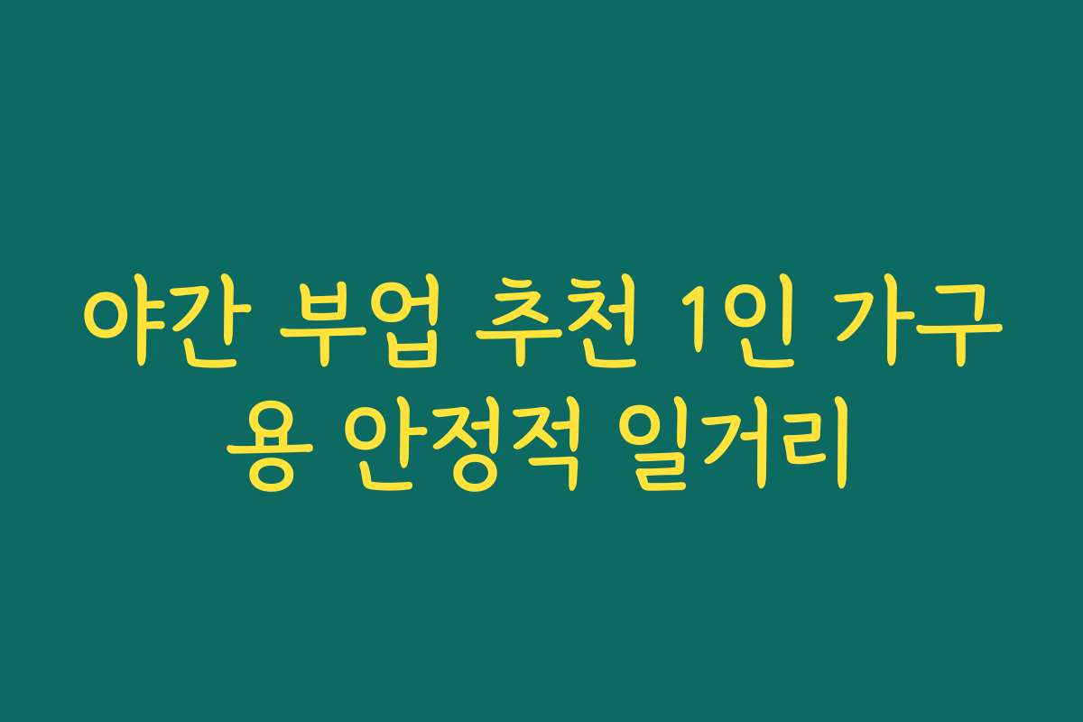 야간 부업 추천 1인 가구용 안정적 일거리
