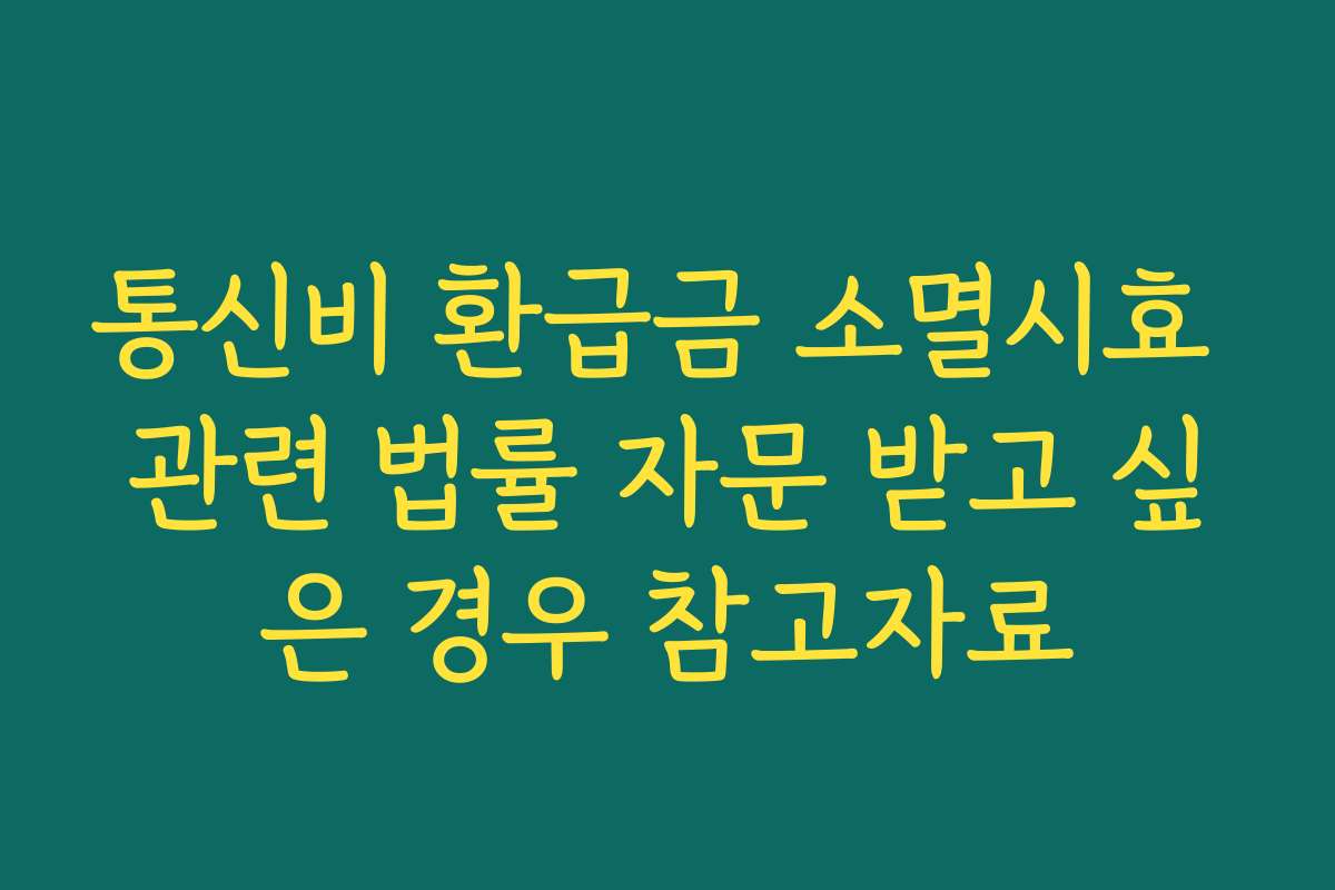 통신비 환급금 소멸시효 관련 법률 자문 받고 싶은 경우 참고자료