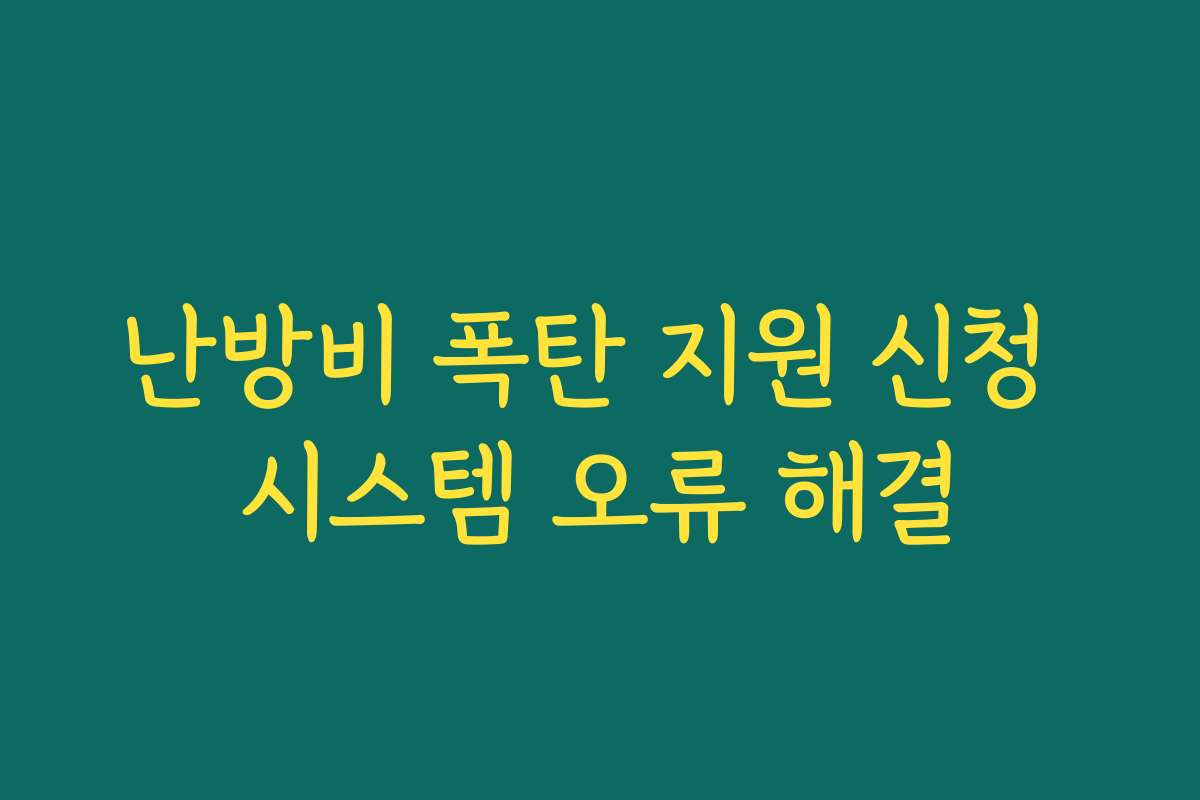 난방비 폭탄 지원 신청 시스템 오류 해결 난방비 폭탄 지원 신청 시스템 오류 해결