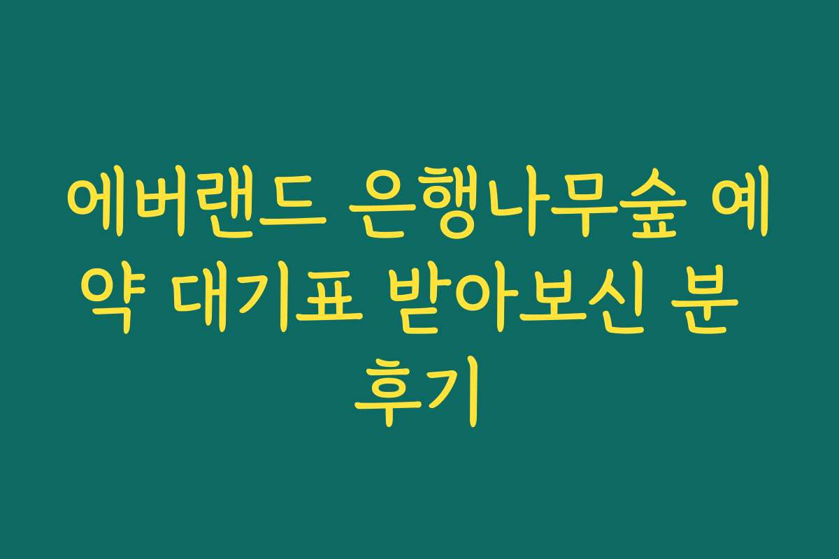 에버랜드 은행나무숲 예약 대기표 받아보신 분 후기