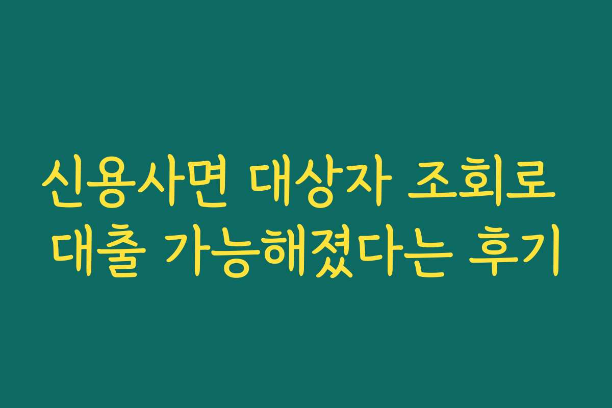 신용사면 대상자 조회로 대출 가능해졌다는 후기