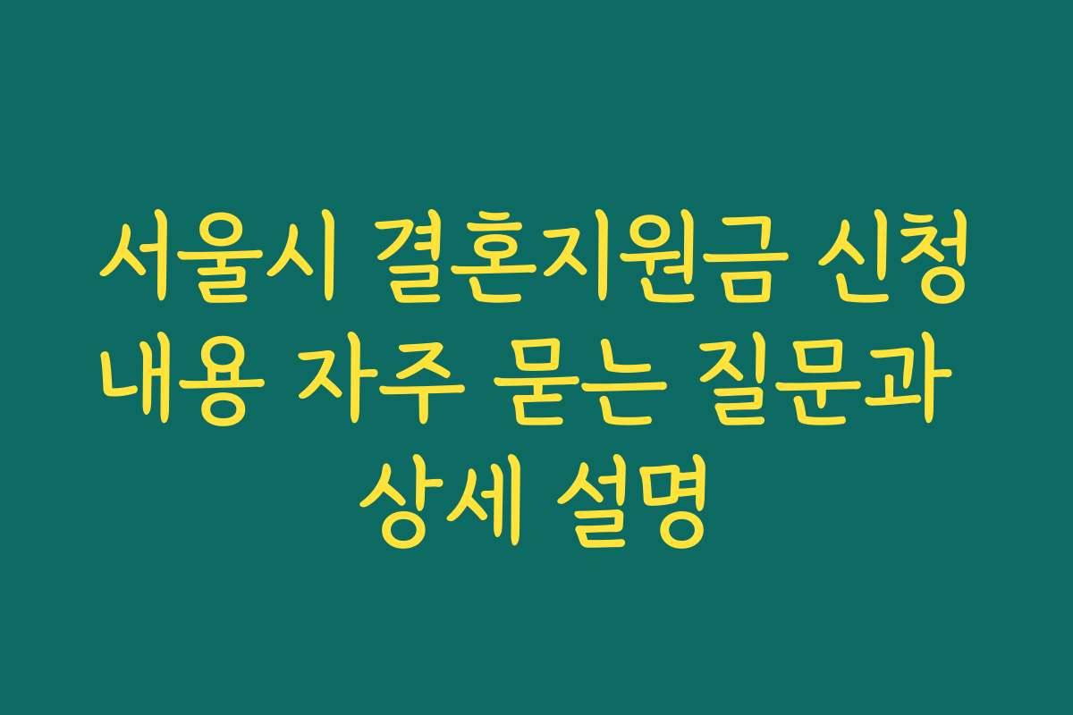 서울시 결혼지원금 신청내용 자주 묻는 질문과 상세 설명