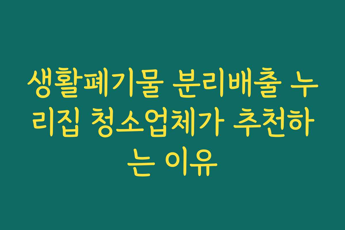 생활폐기물 분리배출 누리집 청소업체가 추천하는 이유 생활폐기물 분리배출 누리집 청소업체가 추천하는 이유
