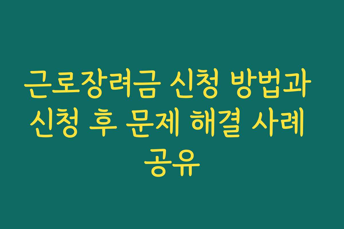 근로장려금 신청 방법과 신청 후 문제 해결 사례 공유 근로장려금 신청 방법과 신청 후 문제 해결 사례 공유