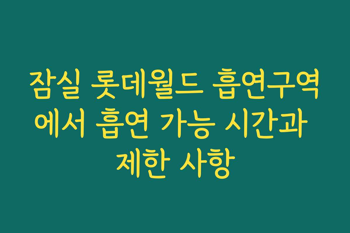잠실 롯데월드 흡연구역에서 흡연 가능 시간과 제한 사항