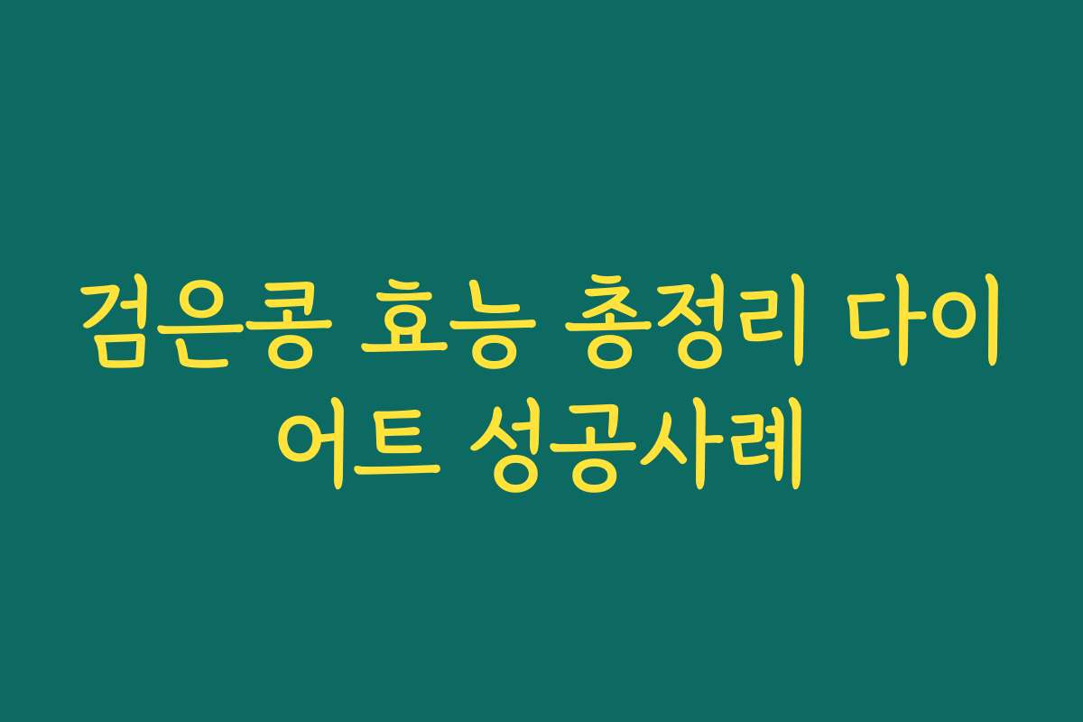 검은콩 효능 총정리 다이어트 성공사례 검은콩 효능 총정리 다이어트 성공사례