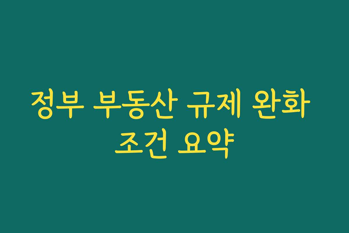 정부 부동산 규제 완화 조건 요약
