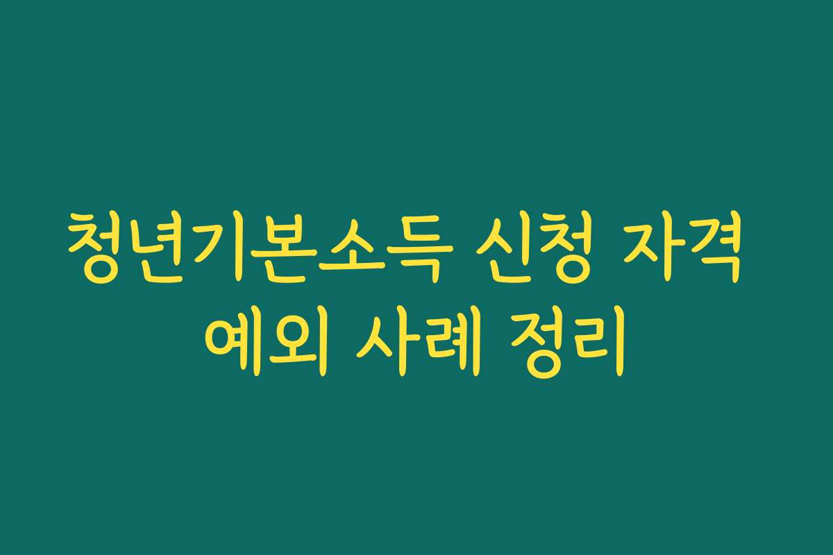 청년기본소득 신청 자격 예외 사례 정리 청년기본소득 신청 자격 예외 사례 정리