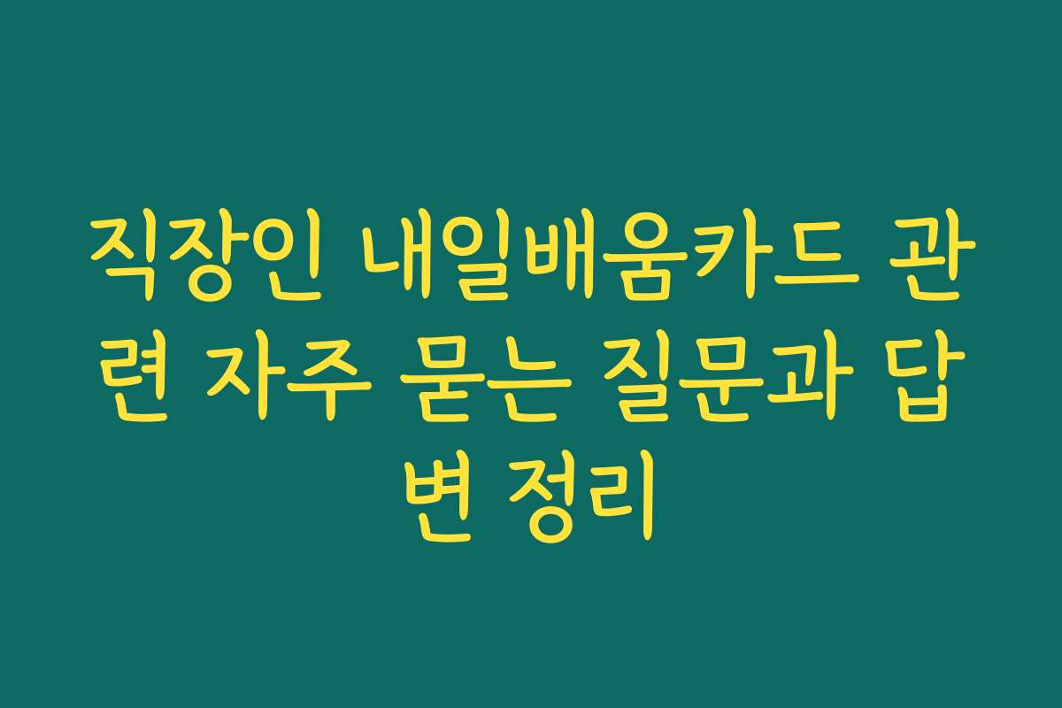 직장인 내일배움카드 관련 자주 묻는 질문과 답변 정리