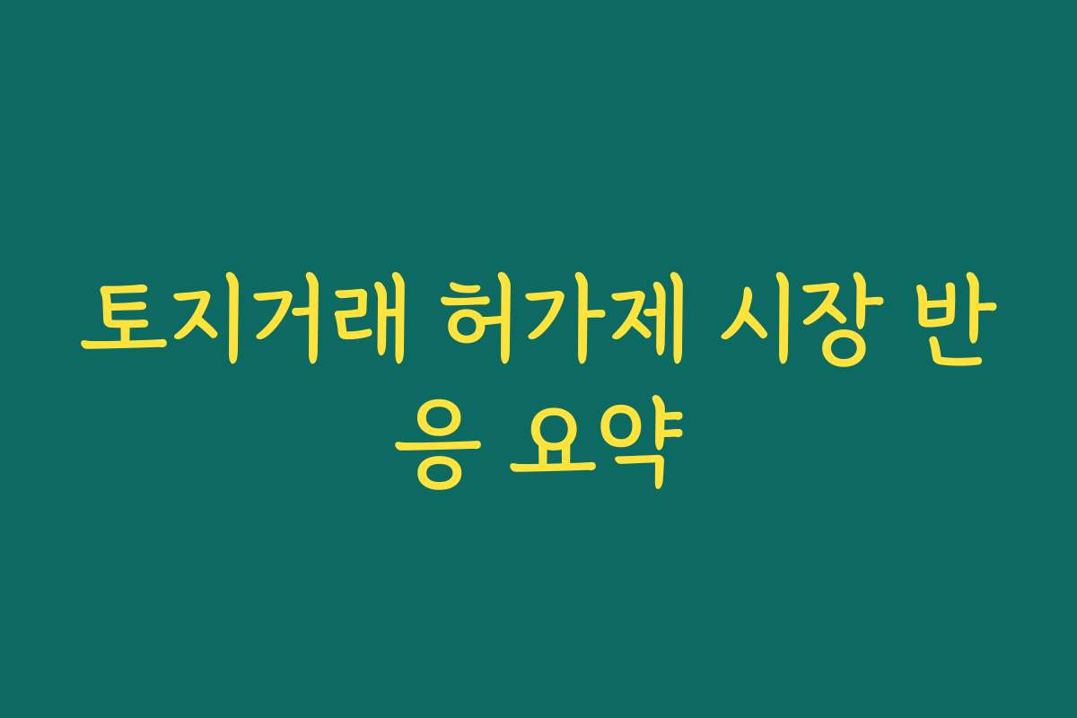 토지거래 허가제 시장 반응 요약 토지거래 허가제 시장 반응 요약