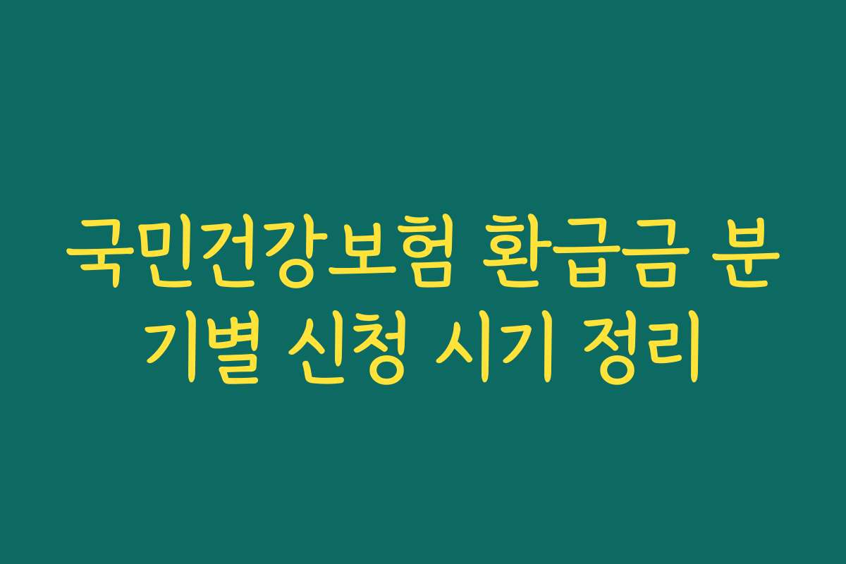 국민건강보험 환급금 분기별 신청 시기 정리