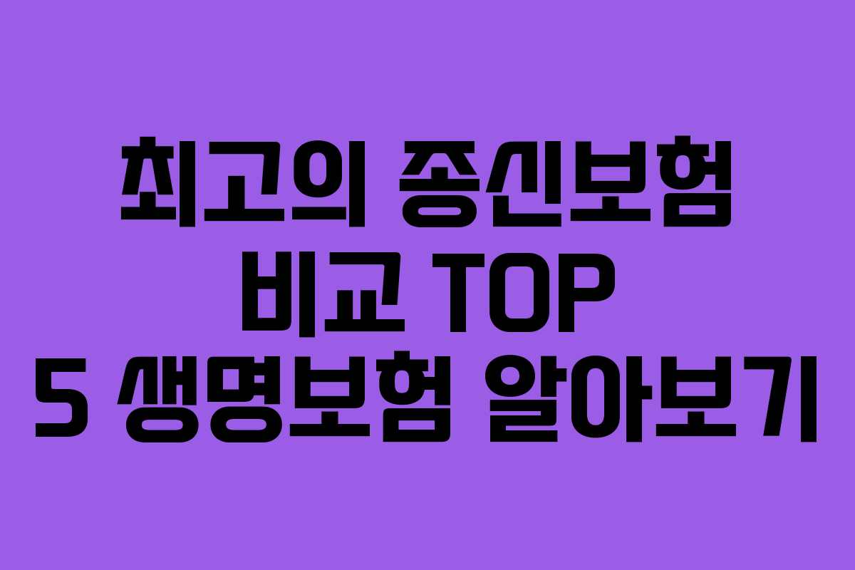 최고의 종신보험 비교 TOP 5 생명보험 알아보기 최고의 종신보험 비교 TOP 5 생명보험 알아보기