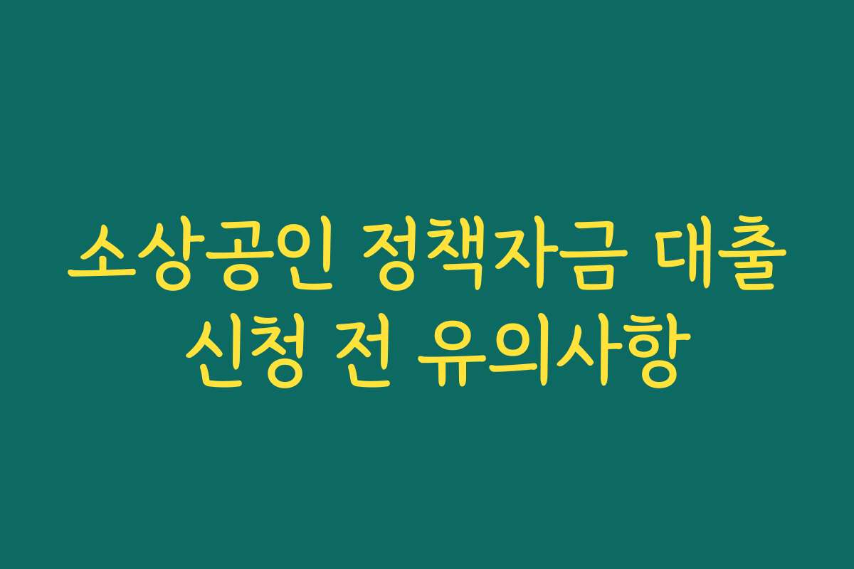 소상공인 정책자금 대출 신청 전 유의사항