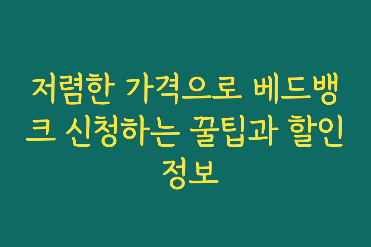 저렴한 가격으로 베드뱅크 신청하는 꿀팁과 할인 정보 저렴한 가격으로 베드뱅크 신청하는 꿀팁과 할인 정보